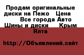 Продам оригинальные диски на Пежо › Цена ­ 6 000 - Все города Авто » Шины и диски   . Крым,Ялта